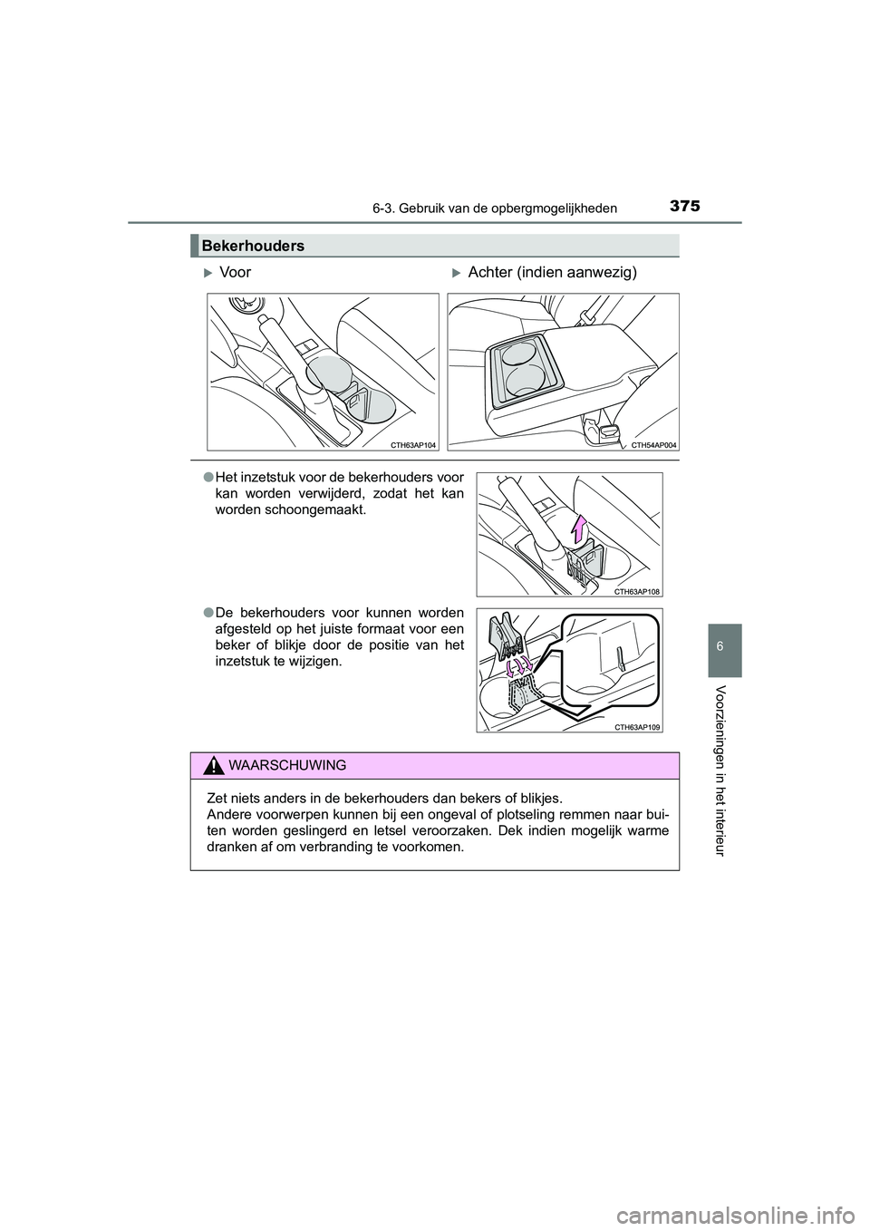 TOYOTA AURIS HYBRID 2015  Instructieboekje (in Dutch) 3756-3. Gebruik van de opbergmogelijkheden
UK AURIS_HV_HB_EE (OM12J68E)
6
Voorzieningen in het interieur
Bekerhouders
Vo o rAchter (indien aanwezig)
●Het inzetstuk voor de bekerhouders voor
ka