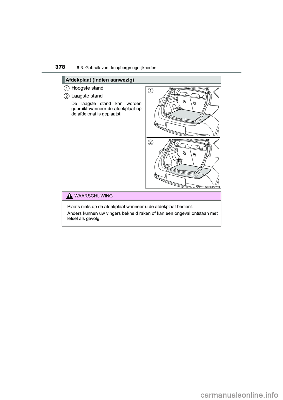 TOYOTA AURIS HYBRID 2015  Instructieboekje (in Dutch) 3786-3. Gebruik van de opbergmogelijkheden
UK AURIS_HV_HB_EE (OM12J68E)
Hoogste stand
Laagste stand
De laagste stand kan worden
gebruikt wanneer de afdekplaat op
de afdekmat is geplaatst.
Afdekplaat (