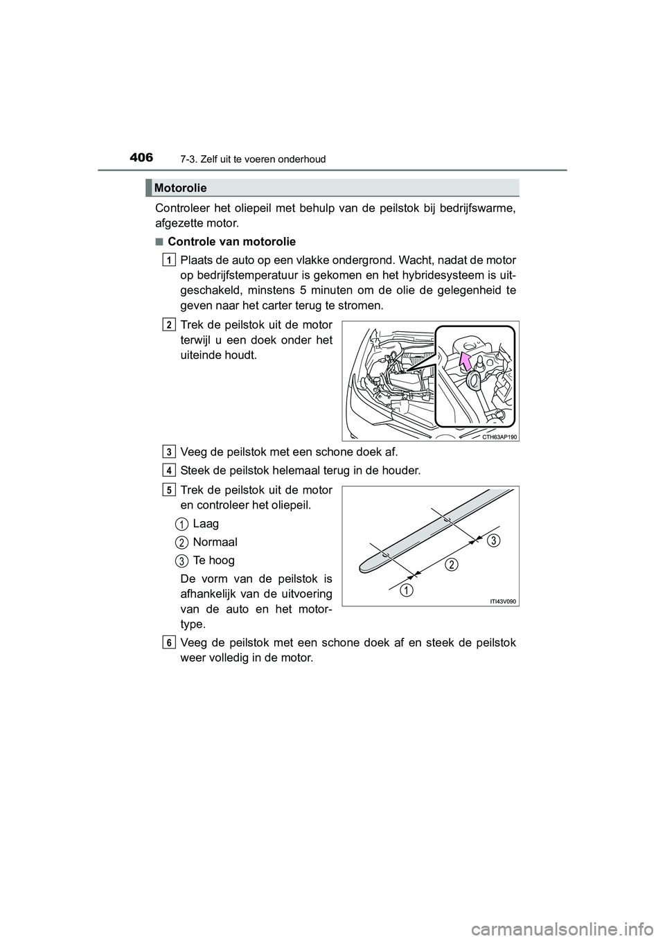 TOYOTA AURIS HYBRID 2015 Instructieboekje (in Dutch) 4067-3. Zelf uit te voeren onderhoud
UK AURIS_HV_HB_EE (OM12J68E)
Controleer het oliepeil met behulp van de peilstok bij bedrijfswarme,
afgezette motor.
■Controle van motoroliePlaats de auto op een TOYOTA AURIS HYBRID 2015 Instructieboekje (in Dutch) 4067-3. Zelf uit te voeren onderhoud
UK AURIS_HV_HB_EE (OM12J68E)
Controleer het oliepeil met behulp van de peilstok bij bedrijfswarme,
afgezette motor.
■Controle van motoroliePlaats de auto op een