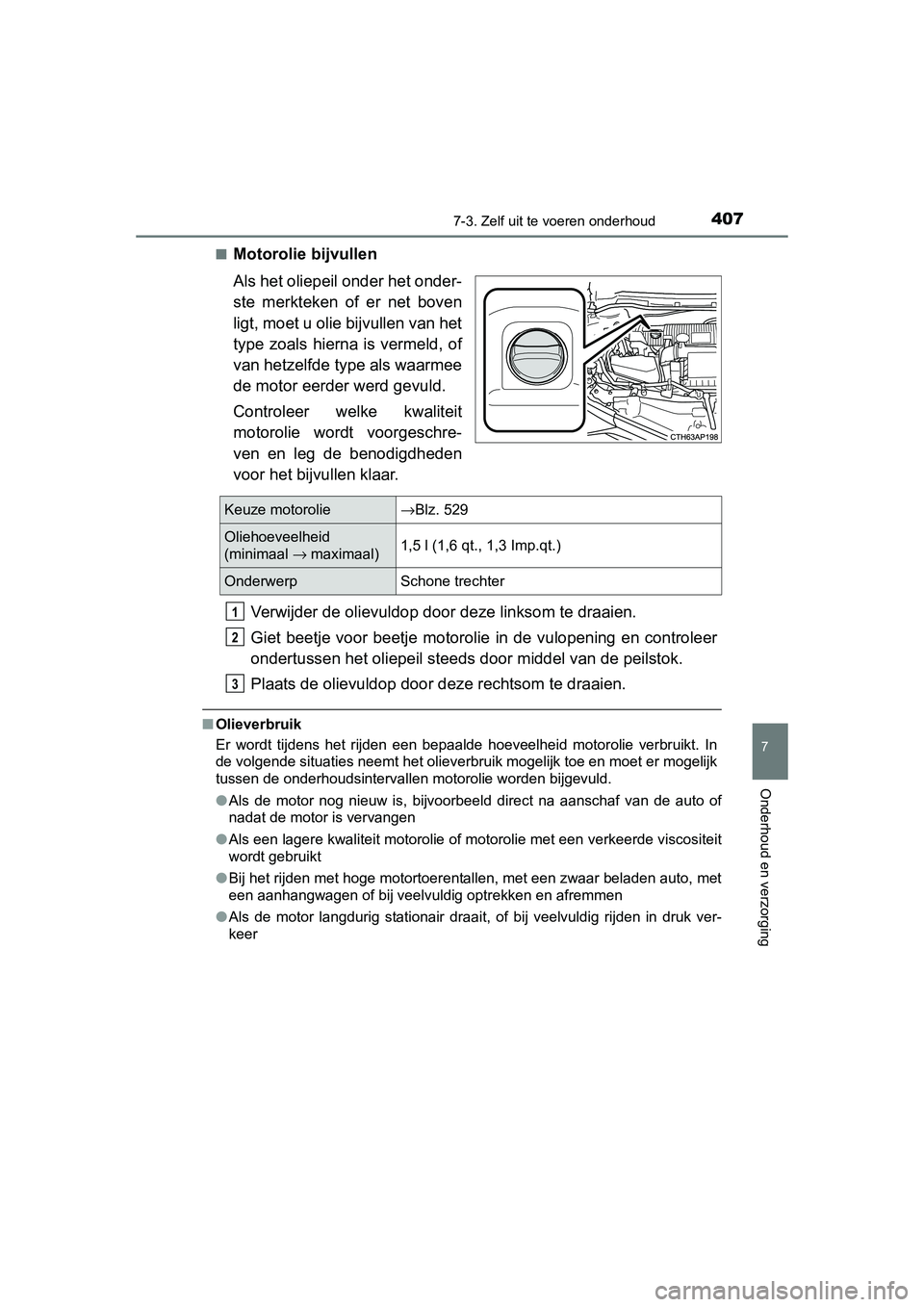 TOYOTA AURIS HYBRID 2015 Instructieboekje (in Dutch) 4077-3. Zelf uit te voeren onderhoud
UK AURIS_HV_HB_EE (OM12J68E)
7
Onderhoud en verzorging
■Motorolie bijvullen
Als het oliepeil onder het onder-
ste merkteken of er net boven
ligt, moet u olie bij TOYOTA AURIS HYBRID 2015 Instructieboekje (in Dutch) 4077-3. Zelf uit te voeren onderhoud
UK AURIS_HV_HB_EE (OM12J68E)
7
Onderhoud en verzorging
■Motorolie bijvullen
Als het oliepeil onder het onder-
ste merkteken of er net boven
ligt, moet u olie bij