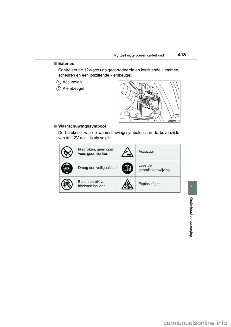 TOYOTA AURIS HYBRID 2015 Instructieboekje (in Dutch) 4137-3. Zelf uit te voeren onderhoud
UK AURIS_HV_HB_EE (OM12J68E)
7
Onderhoud en verzorging
■Exterieur
Controleer de 12V-accu op gecorrodeerde en loszittende klemmen,
scheuren en een loszittende kle TOYOTA AURIS HYBRID 2015 Instructieboekje (in Dutch) 4137-3. Zelf uit te voeren onderhoud
UK AURIS_HV_HB_EE (OM12J68E)
7
Onderhoud en verzorging
■Exterieur
Controleer de 12V-accu op gecorrodeerde en loszittende klemmen,
scheuren en een loszittende kle