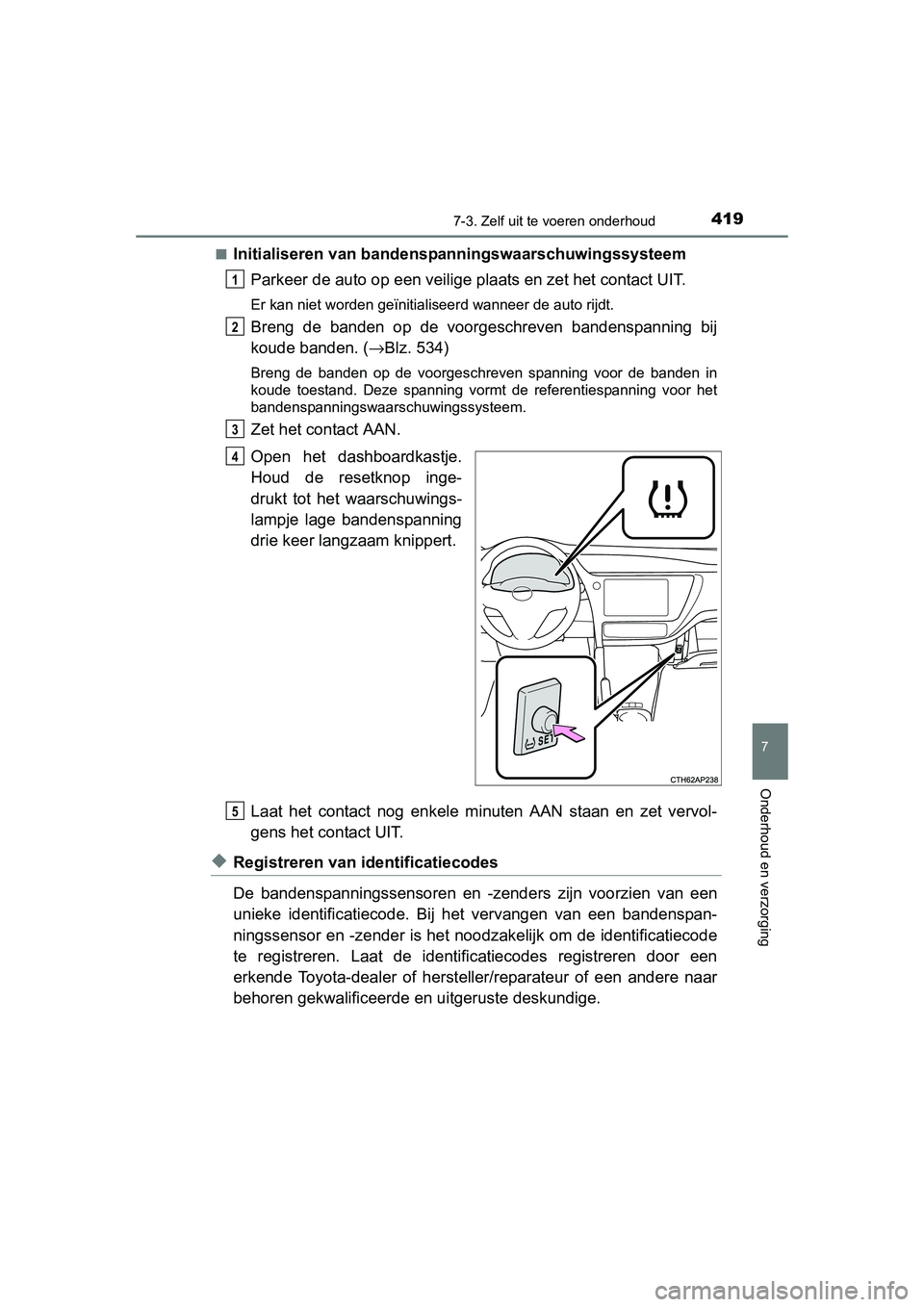 TOYOTA AURIS HYBRID 2015 Instructieboekje (in Dutch) 4197-3. Zelf uit te voeren onderhoud
UK AURIS_HV_HB_EE (OM12J68E)
7
Onderhoud en verzorging
■Initialiseren van bandenspanningswaarschuwingssysteemParkeer de auto op een veilige plaats en zet het con TOYOTA AURIS HYBRID 2015 Instructieboekje (in Dutch) 4197-3. Zelf uit te voeren onderhoud
UK AURIS_HV_HB_EE (OM12J68E)
7
Onderhoud en verzorging
■Initialiseren van bandenspanningswaarschuwingssysteemParkeer de auto op een veilige plaats en zet het con