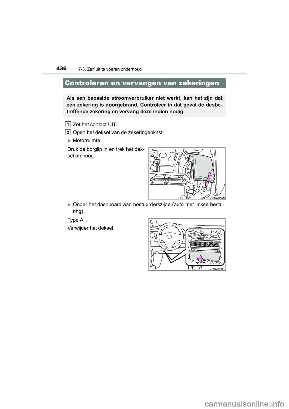 TOYOTA AURIS HYBRID 2015 Instructieboekje (in Dutch) 4367-3. Zelf uit te voeren onderhoud
UK AURIS_HV_HB_EE (OM12J68E)
Zet het contact UIT.
Open het deksel van de zekeringenkast.
Motorruimte
Druk de borglip in en trek het dek-
sel omhoog.
Onder TOYOTA AURIS HYBRID 2015 Instructieboekje (in Dutch) 4367-3. Zelf uit te voeren onderhoud
UK AURIS_HV_HB_EE (OM12J68E)
Zet het contact UIT.
Open het deksel van de zekeringenkast.
Motorruimte
Druk de borglip in en trek het dek-
sel omhoog.
Onder