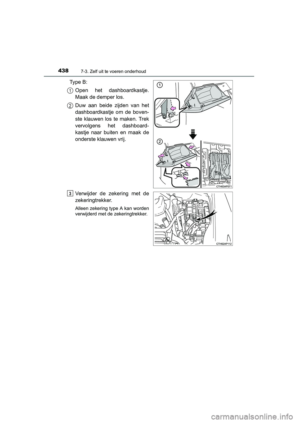 TOYOTA AURIS HYBRID 2015 Instructieboekje (in Dutch) 4387-3. Zelf uit te voeren onderhoud
UK AURIS_HV_HB_EE (OM12J68E)
Ty p e B :Open het dashboardkastje.
Maak de demper los.
Duw aan beide zijden van het
dashboardkastje om de boven-
ste klauwen los te TOYOTA AURIS HYBRID 2015 Instructieboekje (in Dutch) 4387-3. Zelf uit te voeren onderhoud
UK AURIS_HV_HB_EE (OM12J68E)
Ty p e B :Open het dashboardkastje.
Maak de demper los.
Duw aan beide zijden van het
dashboardkastje om de boven-
ste klauwen los te