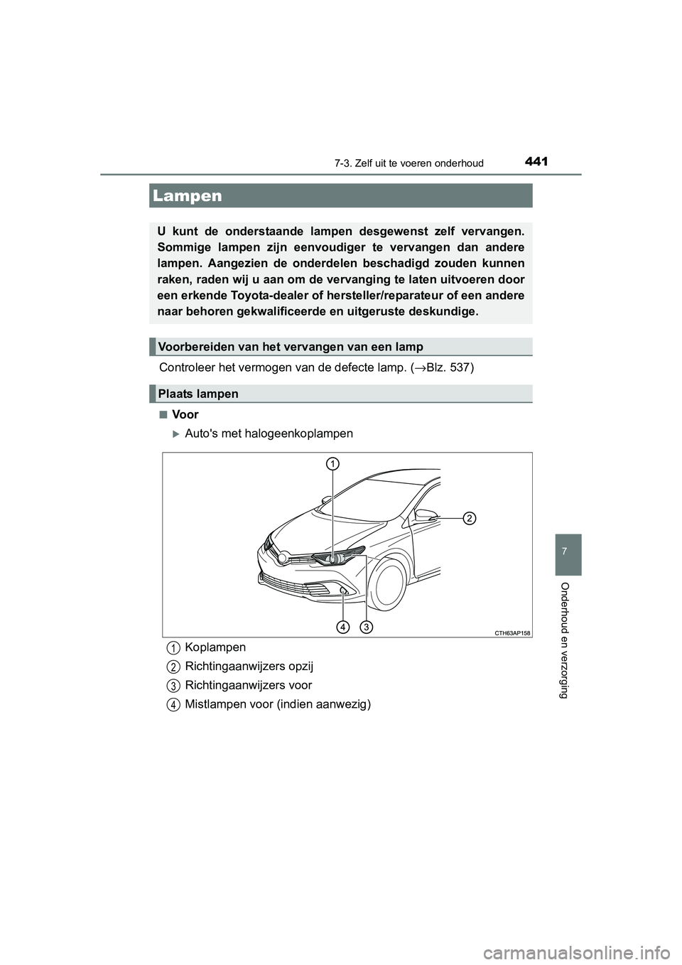TOYOTA AURIS HYBRID 2015  Instructieboekje (in Dutch) 4417-3. Zelf uit te voeren onderhoud
UK AURIS_HV_HB_EE (OM12J68E)
7
Onderhoud en verzorging
Controleer het vermogen van de defecte lamp. (→Blz. 537)
■Voor
Autos met halogeenkoplampen
Lampen
U 