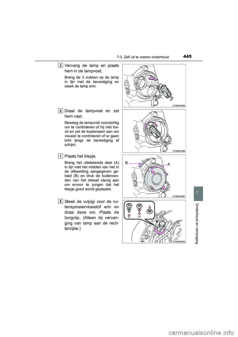 TOYOTA AURIS HYBRID 2015  Instructieboekje (in Dutch) 4457-3. Zelf uit te voeren onderhoud
UK AURIS_HV_HB_EE (OM12J68E)
7
Onderhoud en verzorging
Vervang de lamp en plaats
hem in de lampvoet. 
Breng de 3 nokken op de lamp
in lijn met de bevestiging en
st