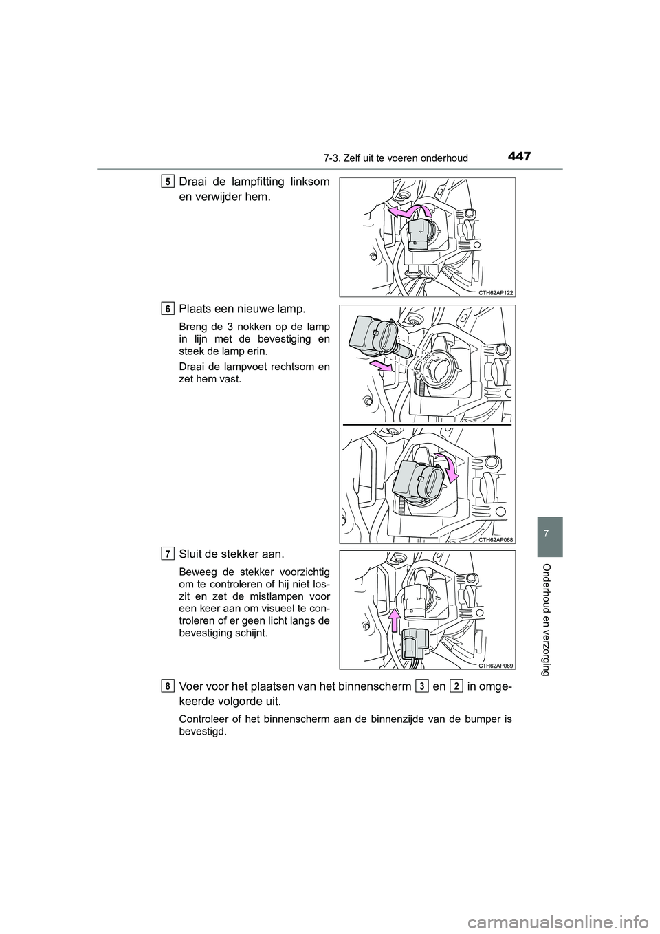 TOYOTA AURIS HYBRID 2015  Instructieboekje (in Dutch) 4477-3. Zelf uit te voeren onderhoud
UK AURIS_HV_HB_EE (OM12J68E)
7
Onderhoud en verzorging
Draai de lampfitting linksom
en verwijder hem.
Plaats een nieuwe lamp.
Breng de 3 nokken op de lamp
in lijn 