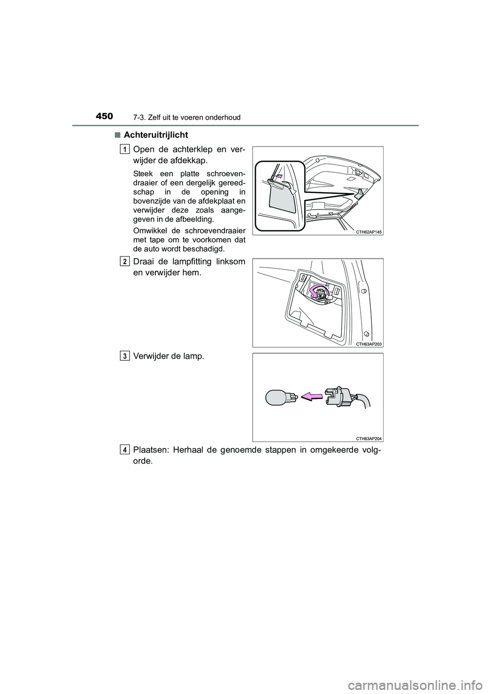 TOYOTA AURIS HYBRID 2015  Instructieboekje (in Dutch) 4507-3. Zelf uit te voeren onderhoud
UK AURIS_HV_HB_EE (OM12J68E)■
Achteruitrijlicht
Open de achterklep en ver-
wijder de afdekkap.
Steek een platte schroeven-
draaier of een dergelijk gereed-
schap