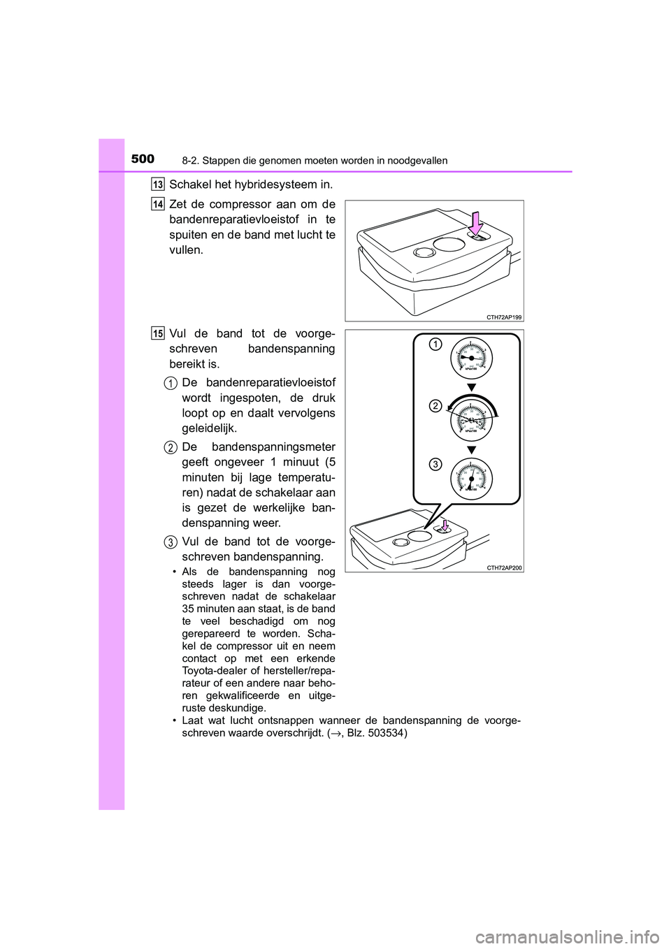 TOYOTA AURIS HYBRID 2015 Instructieboekje (in Dutch) 5008-2. Stappen die genomen moeten worden in noodgevallen
UK AURIS_HV_HB_EE (OM12J68E)
Schakel het hybridesysteem in.
Zet de compressor aan om de
bandenreparatievloeistof in te
spuiten en de band met TOYOTA AURIS HYBRID 2015 Instructieboekje (in Dutch) 5008-2. Stappen die genomen moeten worden in noodgevallen
UK AURIS_HV_HB_EE (OM12J68E)
Schakel het hybridesysteem in.
Zet de compressor aan om de
bandenreparatievloeistof in te
spuiten en de band met