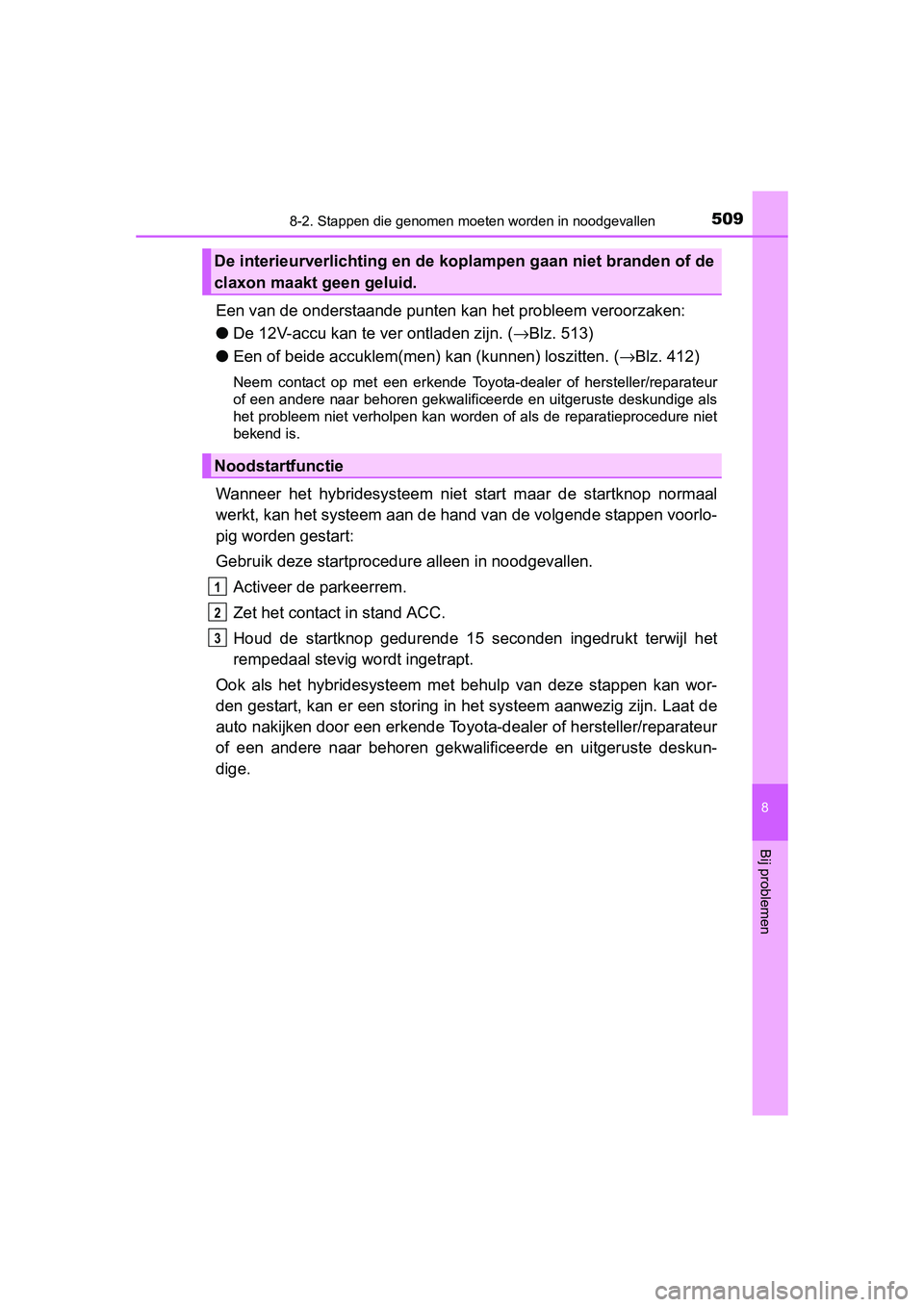 TOYOTA AURIS HYBRID 2015 Instructieboekje (in Dutch) 5098-2. Stappen die genomen moeten worden in noodgevallen
UK AURIS_HV_HB_EE (OM12J68E)
8
Bij problemen
Een van de onderstaande punten kan het probleem veroorzaken:
● De 12V-accu kan te ver ontladen TOYOTA AURIS HYBRID 2015 Instructieboekje (in Dutch) 5098-2. Stappen die genomen moeten worden in noodgevallen
UK AURIS_HV_HB_EE (OM12J68E)
8
Bij problemen
Een van de onderstaande punten kan het probleem veroorzaken:
● De 12V-accu kan te ver ontladen