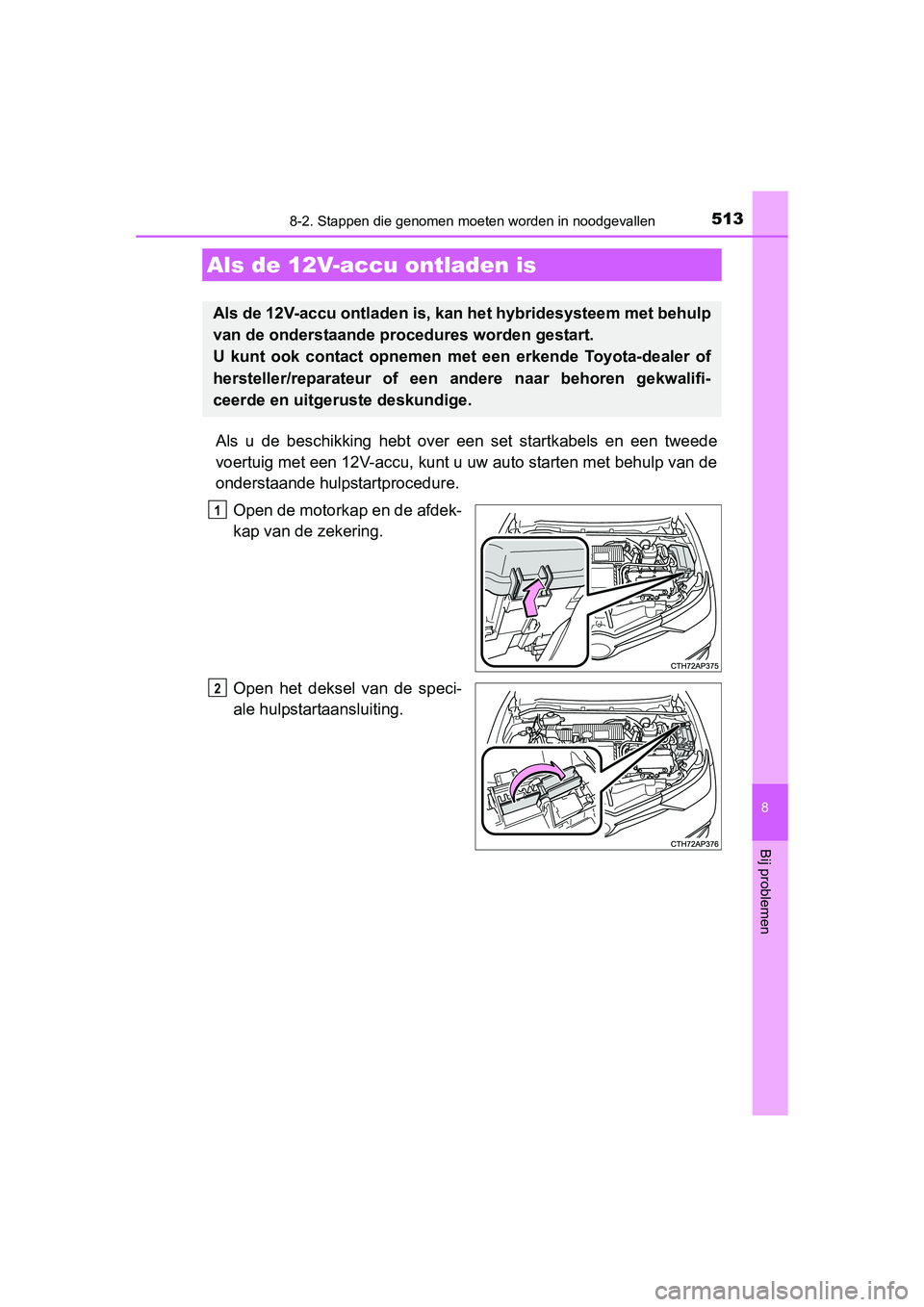 TOYOTA AURIS HYBRID 2015 Instructieboekje (in Dutch) 5138-2. Stappen die genomen moeten worden in noodgevallen
UK AURIS_HV_HB_EE (OM12J68E)
8
Bij problemen
Als u de beschikking hebt over een set startkabels en een tweede
voertuig met een 12V-accu, kunt TOYOTA AURIS HYBRID 2015 Instructieboekje (in Dutch) 5138-2. Stappen die genomen moeten worden in noodgevallen
UK AURIS_HV_HB_EE (OM12J68E)
8
Bij problemen
Als u de beschikking hebt over een set startkabels en een tweede
voertuig met een 12V-accu, kunt