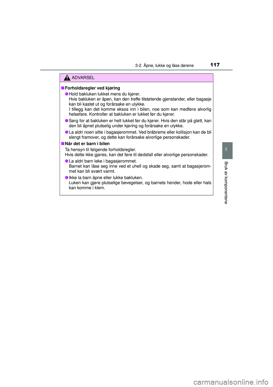 TOYOTA AURIS HYBRID 2015 Instruksjoner for bruk (in Norwegian) 1173-2. Åpne, lukke og låse dørene
OM12J68NO
3
Bruk av komponentene
ADVARSEL
■ Forholdsregler ved kjøring
● Hold bakluken lukket mens du kjører.
Hvis bakluken er åpen, kan den treffe tilst TOYOTA AURIS HYBRID 2015 Instruksjoner for bruk (in Norwegian) 1173-2. Åpne, lukke og låse dørene
OM12J68NO
3
Bruk av komponentene
ADVARSEL
■ Forholdsregler ved kjøring
● Hold bakluken lukket mens du kjører.
Hvis bakluken er åpen, kan den treffe tilst