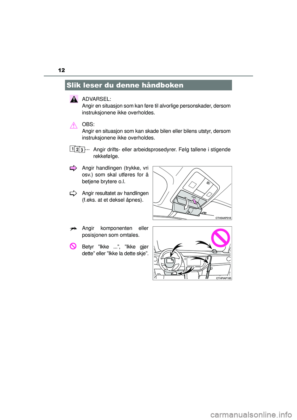TOYOTA AURIS HYBRID 2015 Instruksjoner for bruk (in Norwegian) 12
OM12J68NO
ADVARSEL:
Angir en situasjon som kan føre til alvorlige personskader, dersom
instruksjonene ikke overholdes.
OBS:
Angir en situasjon som kan skade bilen eller bilens utstyr, dersom
ins TOYOTA AURIS HYBRID 2015 Instruksjoner for bruk (in Norwegian) 12
OM12J68NO
ADVARSEL:
Angir en situasjon som kan føre til alvorlige personskader, dersom
instruksjonene ikke overholdes.
OBS:
Angir en situasjon som kan skade bilen eller bilens utstyr, dersom
ins
