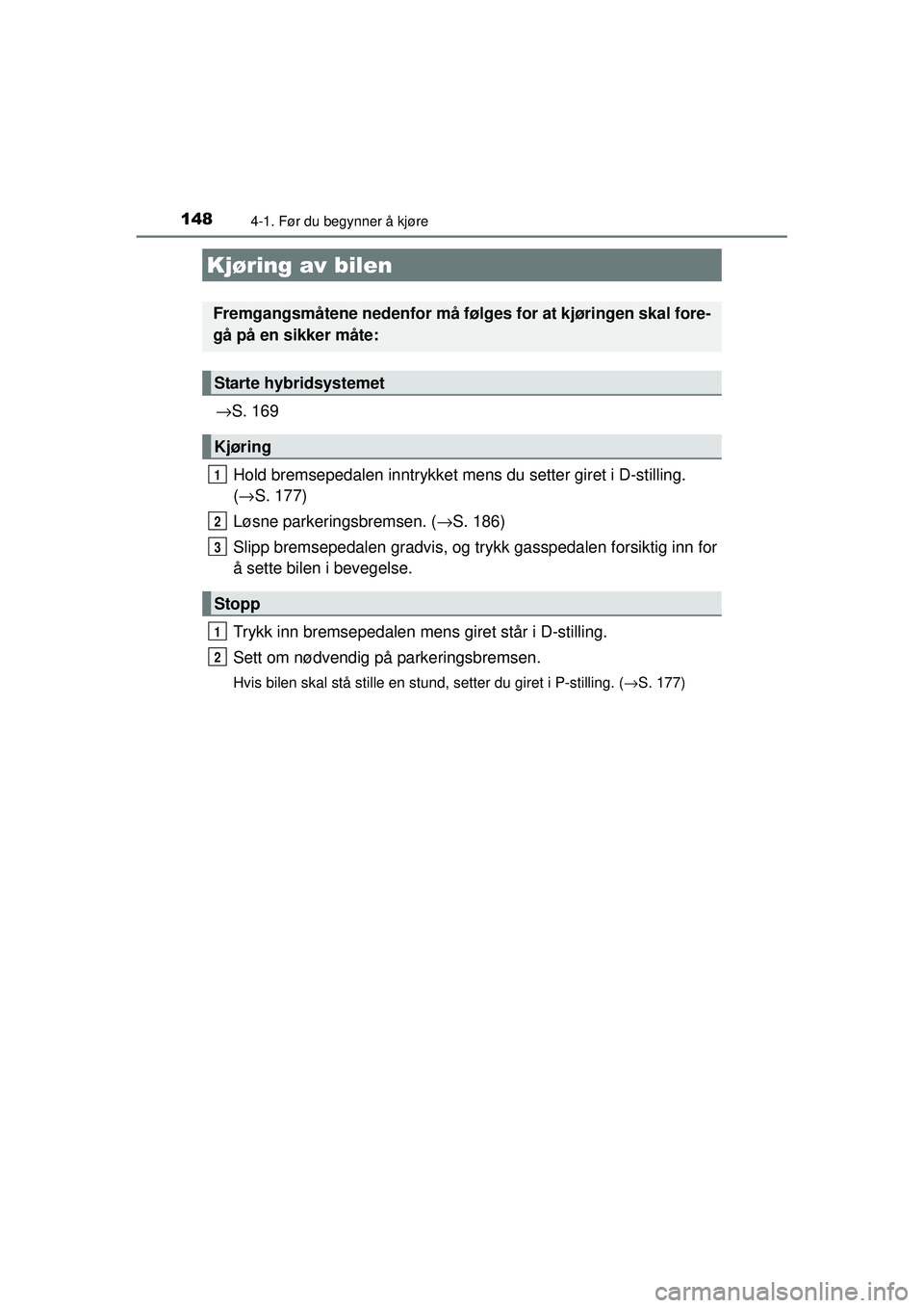 TOYOTA AURIS HYBRID 2015 Instruksjoner for bruk (in Norwegian) 148
OM12J68NO
4-1. Før du begynner å kjøre
→S. 169
Hold bremsepedalen innt rykket mens du setter giret i D-stilling.
( → S. 177)
Løsne parkeringsbremsen. ( →S. 186)
Slipp bremsepedalen gradv TOYOTA AURIS HYBRID 2015 Instruksjoner for bruk (in Norwegian) 148
OM12J68NO
4-1. Før du begynner å kjøre
→S. 169
Hold bremsepedalen innt rykket mens du setter giret i D-stilling.
( → S. 177)
Løsne parkeringsbremsen. ( →S. 186)
Slipp bremsepedalen gradv