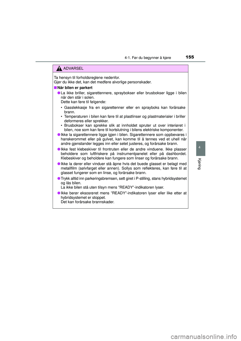 TOYOTA AURIS HYBRID 2015  Instruksjoner for bruk (in Norwegian) 1554-1. Før du begynner å kjøre
OM12J68NO
4
Kjøring
ADVARSEL
Ta hensyn til forholdsreglene nedenfor. 
Gjør du ikke det, kan det medføre alvorlige personskader.
■ Når bilen er parkert
● La i