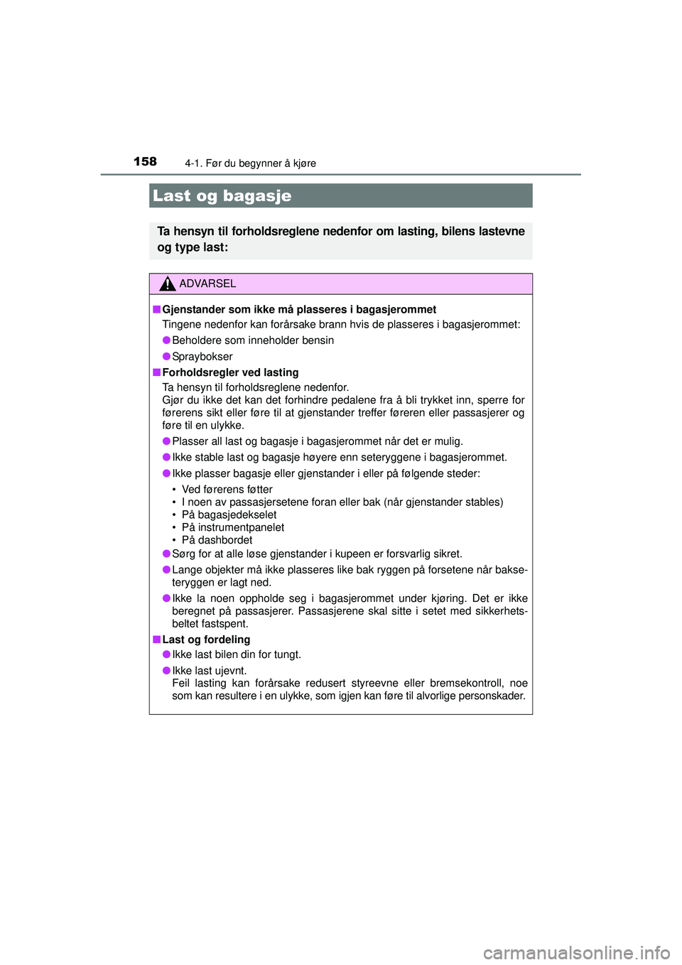 TOYOTA AURIS HYBRID 2015  Instruksjoner for bruk (in Norwegian) 1584-1. Før du begynner å kjøre
OM12J68NO
Last og bagasje
Ta hensyn til forholdsreglene nedenfor om lasting, bilens lastevne
og type last:
ADVARSEL
■ Gjenstander som ikke må plasseres i bagasjer