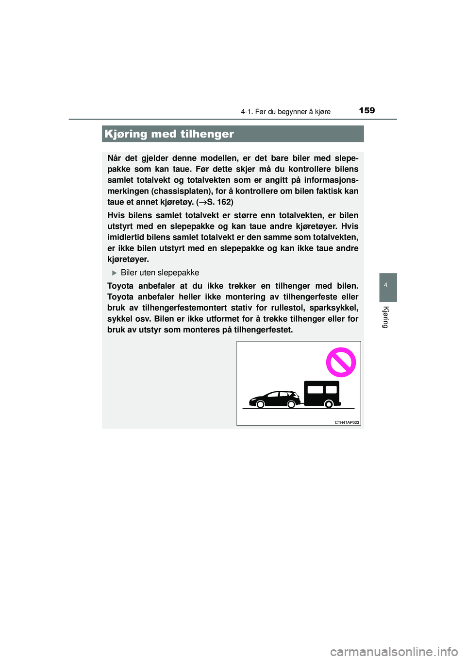 TOYOTA AURIS HYBRID 2015  Instruksjoner for bruk (in Norwegian) 1594-1. Før du begynner å kjøre
OM12J68NO
4
Kjøring
Kjøring med tilhenger
Når det gjelder denne modellen, er det bare biler med slepe-
pakke som kan taue. Før dette skjer må du kontrollere bil