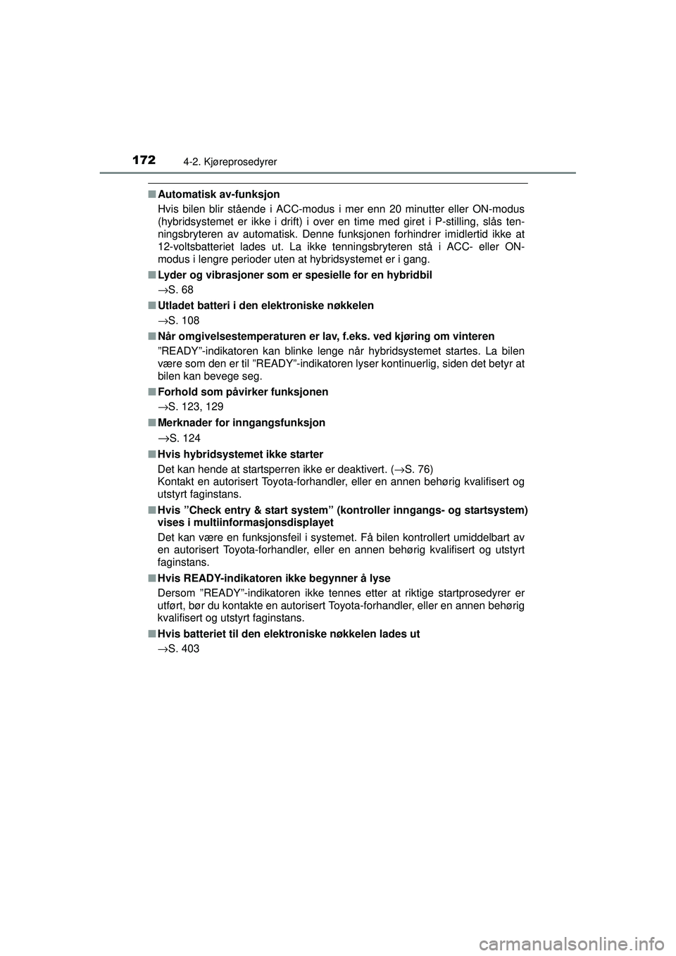 TOYOTA AURIS HYBRID 2015  Instruksjoner for bruk (in Norwegian) 1724-2. Kjøreprosedyrer
OM12J68NO
■Automatisk av-funksjon
Hvis bilen blir stående i ACC-modus i mer enn 20 minutter eller ON-modus
(hybridsystemet er ikke i drift) i over en time med giret i P-sti