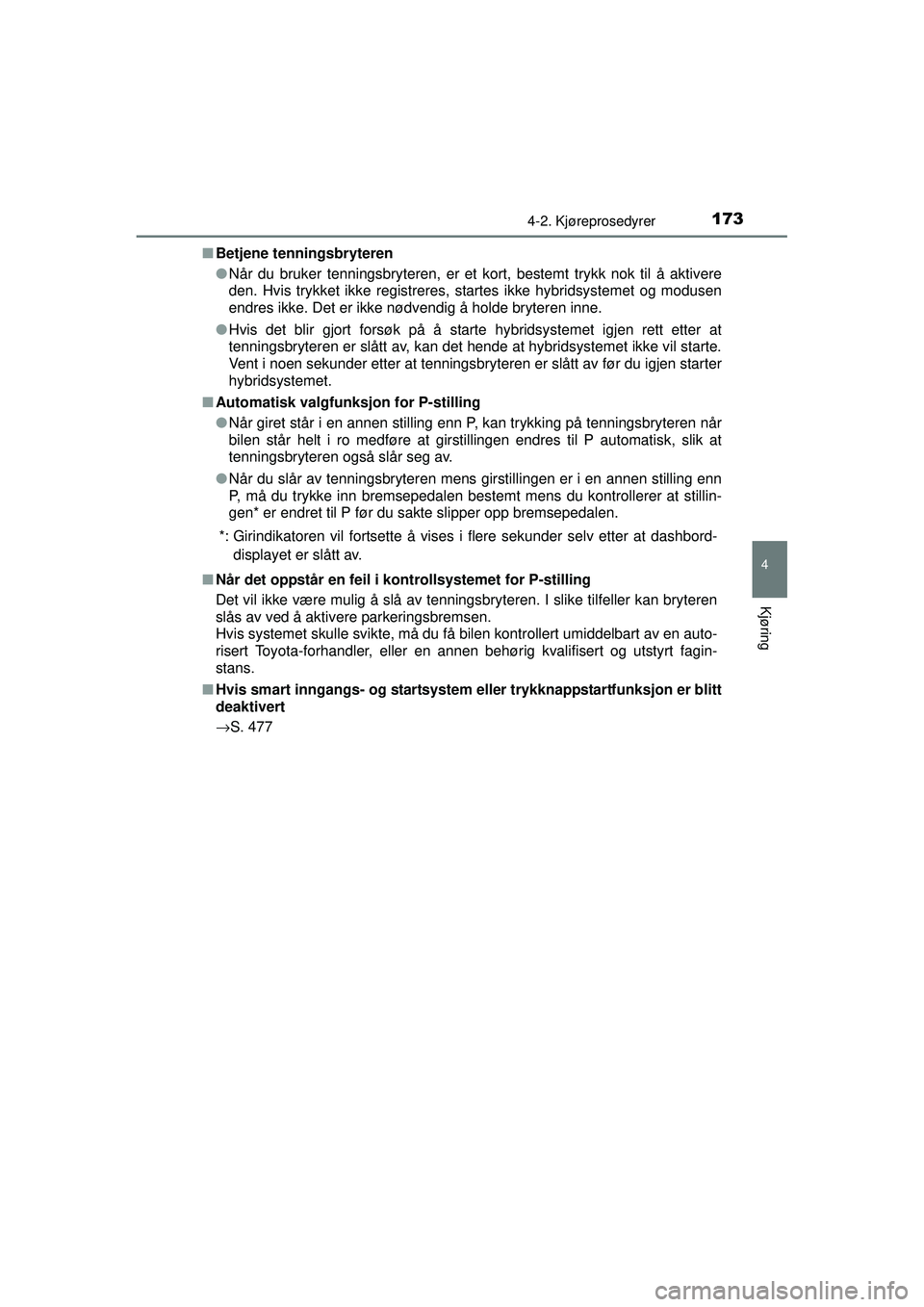 TOYOTA AURIS HYBRID 2015  Instruksjoner for bruk (in Norwegian) 1734-2. Kjøreprosedyrer
OM12J68NO
4
Kjøring
■Betjene tenningsbryteren
●Når du bruker tenningsbryteren, er et kort, bestemt trykk nok til å aktivere
den. Hvis trykket ikke registreres, startes 