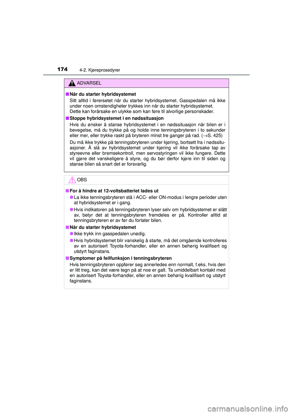 TOYOTA AURIS HYBRID 2015 Instruksjoner for bruk (in Norwegian) 1744-2. Kjøreprosedyrer
OM12J68NO
ADVARSEL
■ Når du starter hybridsystemet
Sitt alltid i førersetet når du starter hybridsystemet. Gasspedalen må ikke
under noen omstendigheter trykkes inn når TOYOTA AURIS HYBRID 2015 Instruksjoner for bruk (in Norwegian) 1744-2. Kjøreprosedyrer
OM12J68NO
ADVARSEL
■ Når du starter hybridsystemet
Sitt alltid i førersetet når du starter hybridsystemet. Gasspedalen må ikke
under noen omstendigheter trykkes inn når