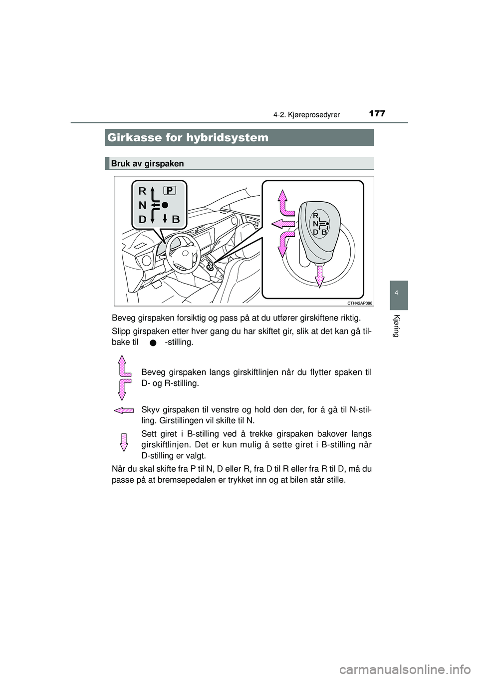 TOYOTA AURIS HYBRID 2015  Instruksjoner for bruk (in Norwegian) 1774-2. Kjøreprosedyrer
OM12J68NO
4
KjøringBeveg girspaken forsiktig og pass på at du utfører girskiftene riktig.
Slipp girspaken etter hver gang du har  skiftet gir, slik at det kan gå til-
bake