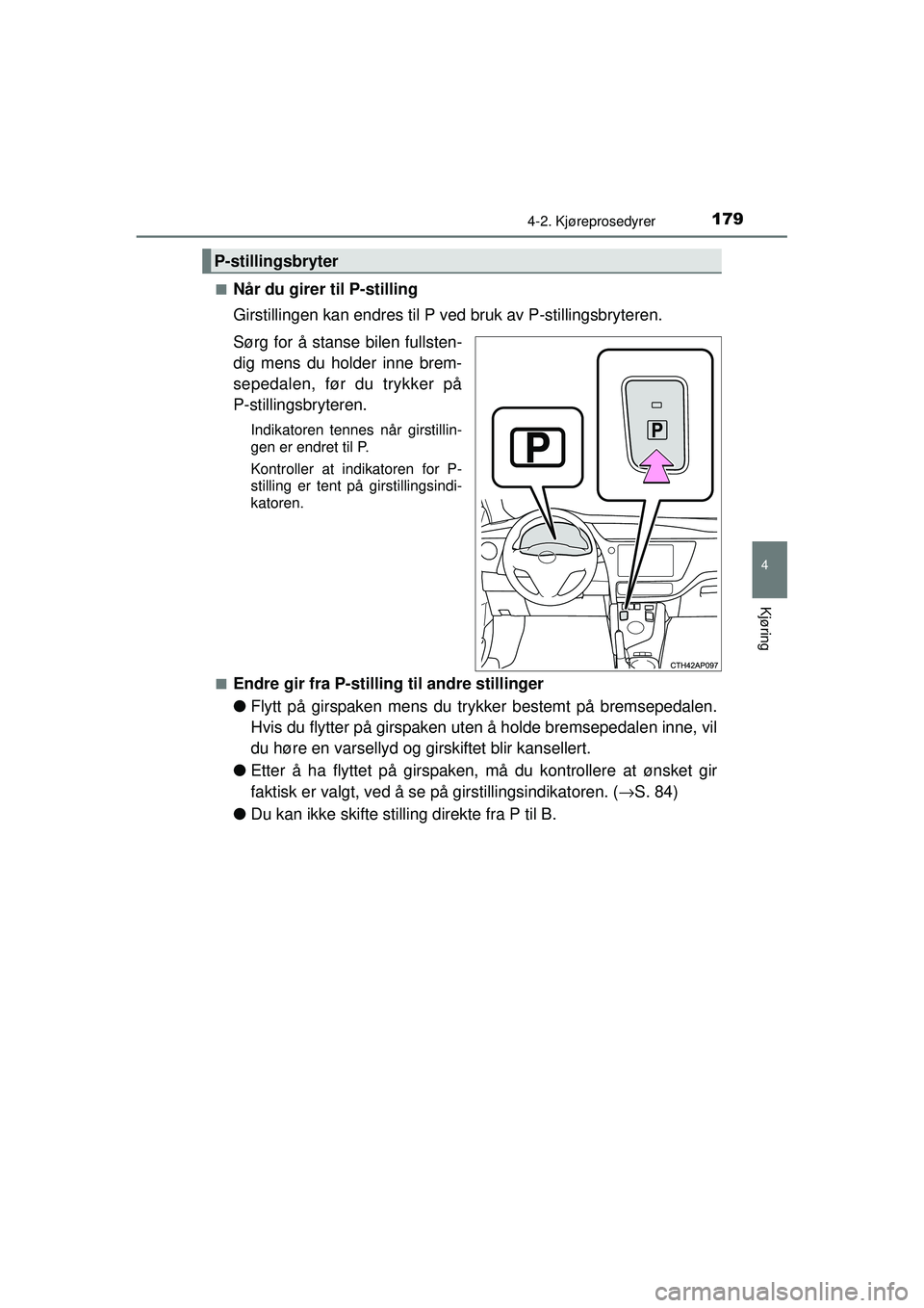 TOYOTA AURIS HYBRID 2015  Instruksjoner for bruk (in Norwegian) 1794-2. Kjøreprosedyrer
OM12J68NO
4
Kjøring
■Når du girer til P-stilling
Girstillingen kan endres til P ved bruk av P-stillingsbryteren.
Sørg for å stanse bilen fullsten-
dig mens du holder inn