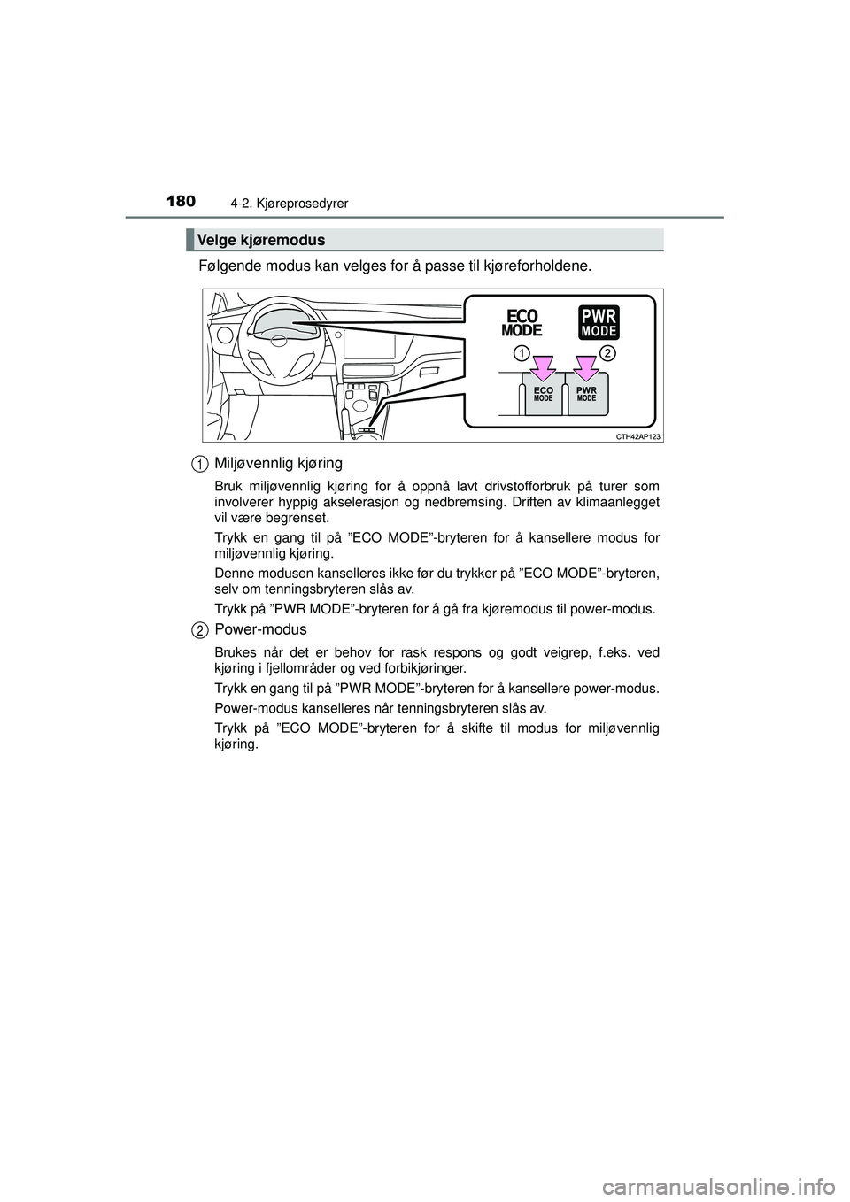 TOYOTA AURIS HYBRID 2015  Instruksjoner for bruk (in Norwegian) 1804-2. Kjøreprosedyrer
OM12J68NO
Følgende modus kan velges for å passe til kjøreforholdene.Miljøvennlig kjøring
Bruk miljøvennlig kjøring for å oppnå lavt drivstofforbruk på turer som
invo