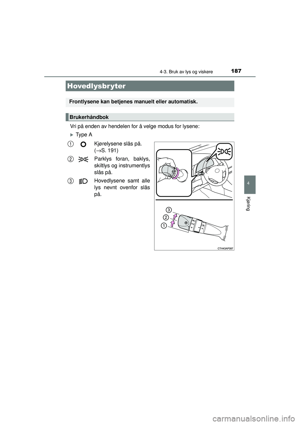TOYOTA AURIS HYBRID 2015  Instruksjoner for bruk (in Norwegian) 187
OM12J68NO
4
Kjøring
4-3. Bruk av lys og viskere
Vri på enden av hendelen for å velge modus for lysene:
�XTy p e  AKjørelysene slås på. 
(→ S. 191)
Parklys foran, baklys,
skiltlys og instru