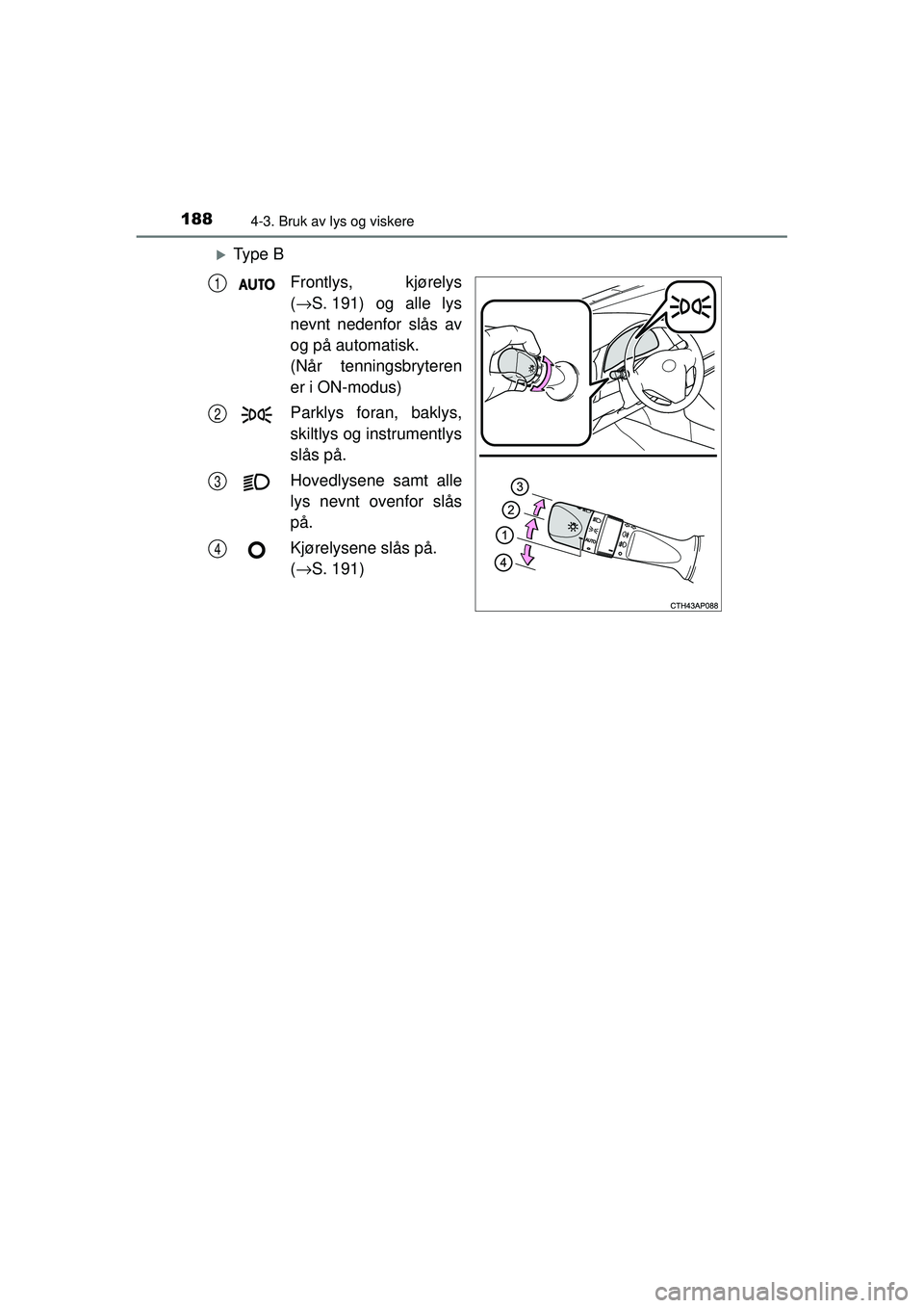 TOYOTA AURIS HYBRID 2015  Instruksjoner for bruk (in Norwegian) 1884-3. Bruk av lys og viskere
OM12J68NO
�XTy p e  BFrontlys, kjørelys
(→ S. 191) og alle lys
nevnt nedenfor slås av
og på automatisk.
(Når tenningsbryteren
er i ON-modus)
Parklys foran, baklys,