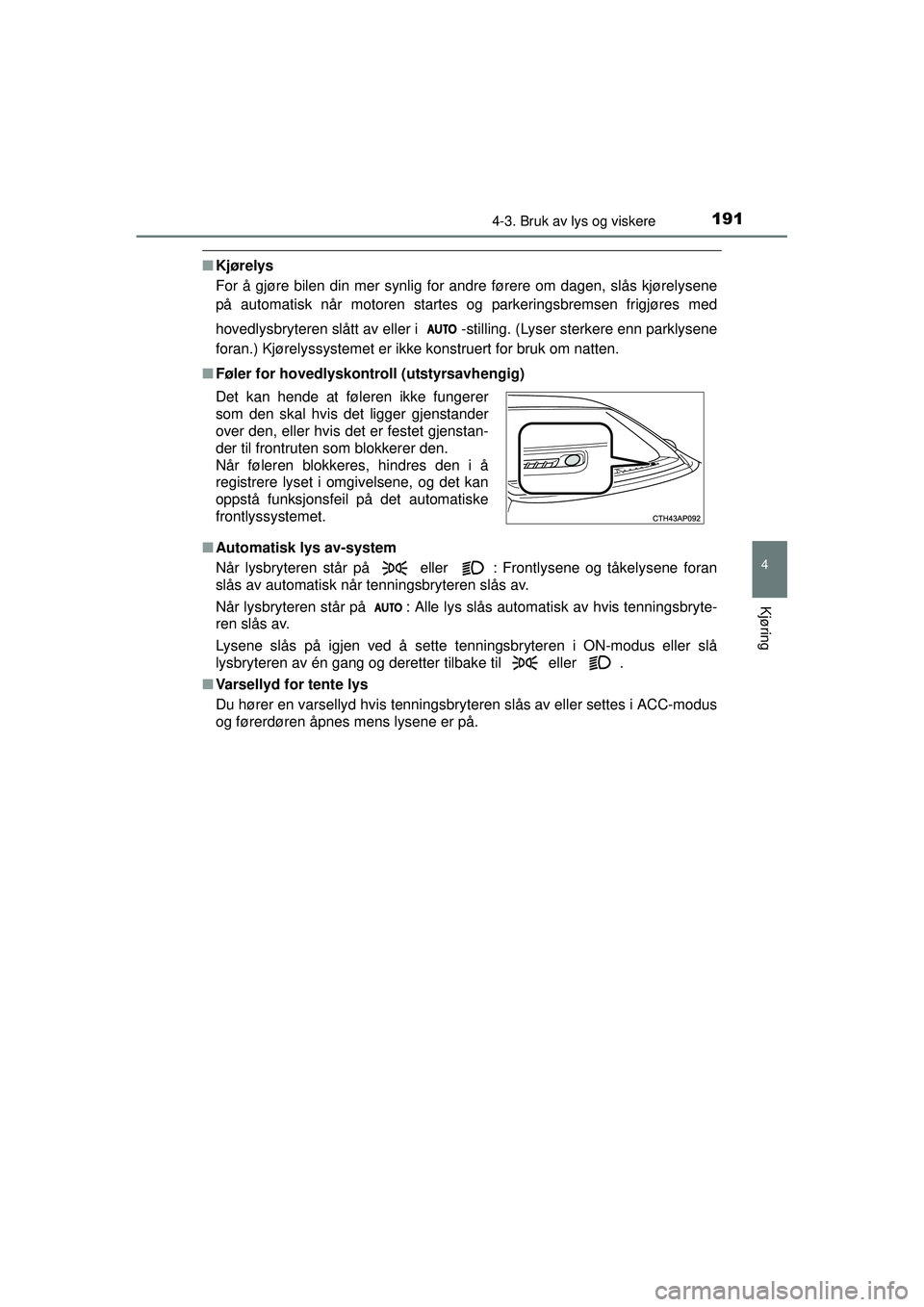 TOYOTA AURIS HYBRID 2015  Instruksjoner for bruk (in Norwegian) 1914-3. Bruk av lys og viskere
OM12J68NO
4
Kjøring
■Kjørelys
For å gjøre bilen din mer synlig for andre førere om dagen, slås kjørelysene
på automatisk når motoren startes og parkeringsbrem