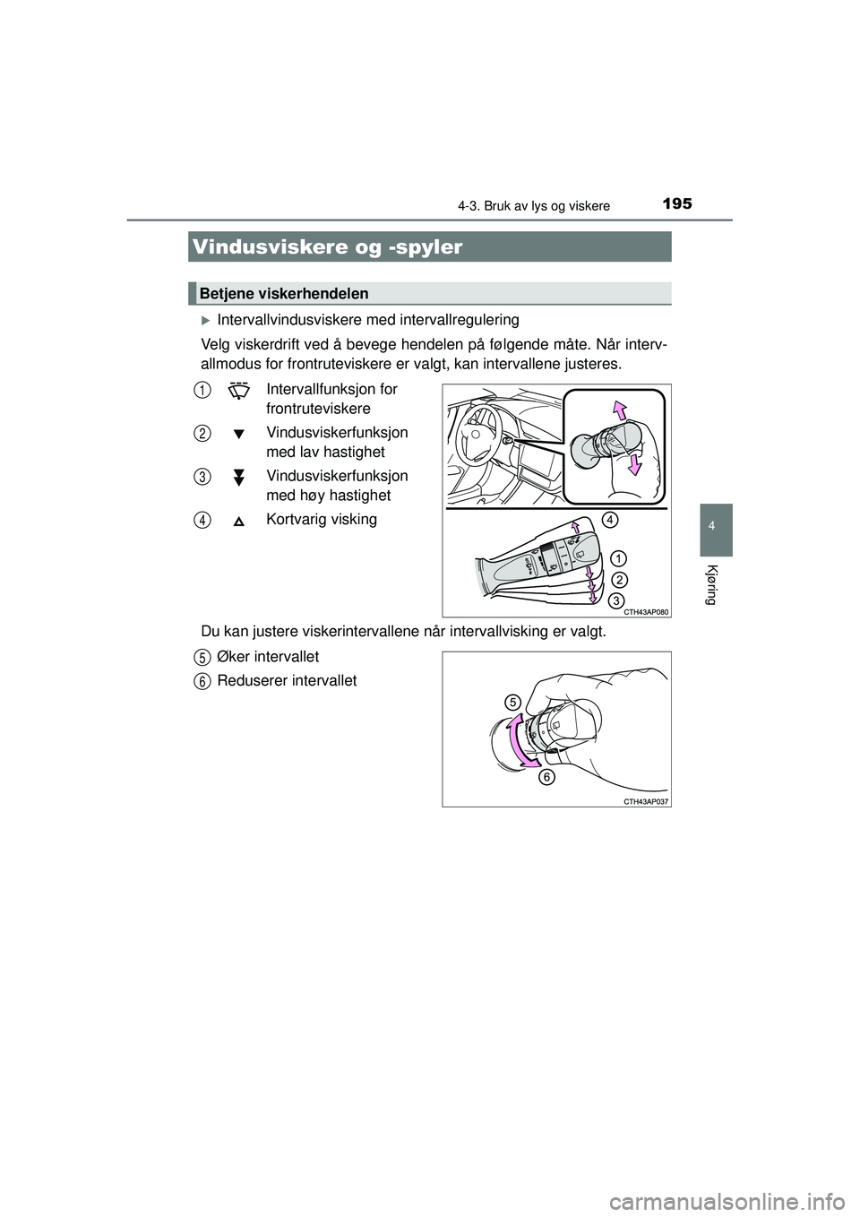 TOYOTA AURIS HYBRID 2015  Instruksjoner for bruk (in Norwegian) 1954-3. Bruk av lys og viskere
OM12J68NO
4
Kjøring
�XIntervallvindusviskere med intervallregulering
Velg viskerdrift ved å bevege hendelen på følgende måte. Når interv-
allmodus for frontrutevis