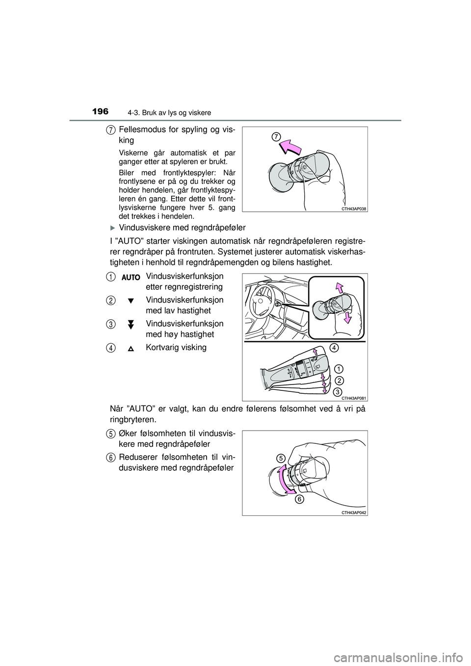 TOYOTA AURIS HYBRID 2015  Instruksjoner for bruk (in Norwegian) 1964-3. Bruk av lys og viskere
OM12J68NO
Fellesmodus for spyling og vis-
king
Viskerne går automatisk et par
ganger etter at spyleren er brukt.
Biler med frontlyktespyler: Når
frontlysene er på og 