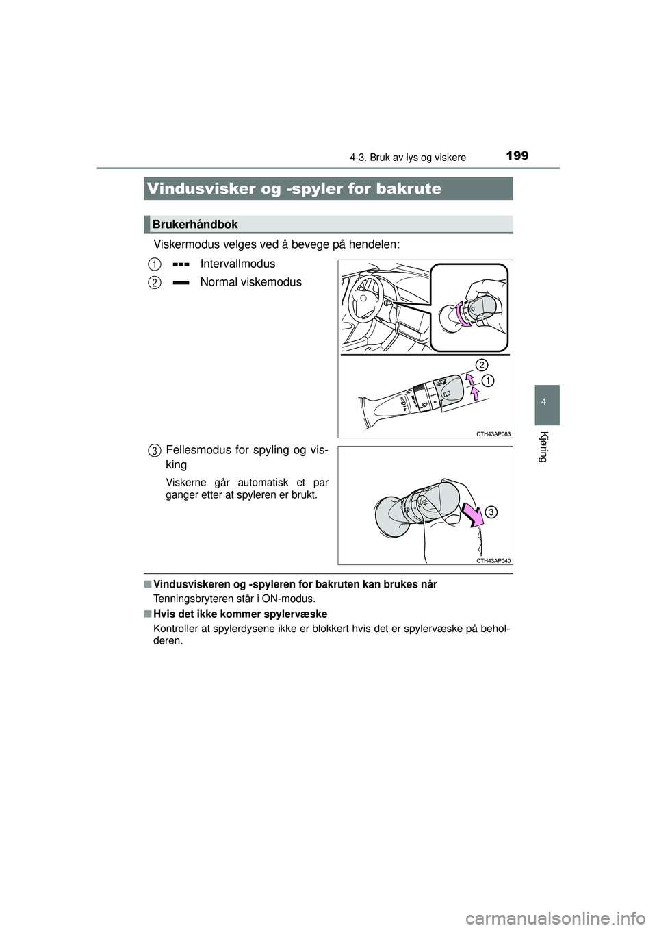 TOYOTA AURIS HYBRID 2015  Instruksjoner for bruk (in Norwegian) 1994-3. Bruk av lys og viskere
OM12J68NO
4
Kjøring
Viskermodus velges ved å bevege på hendelen:
Intervallmodus
Normal viskemodus
Fellesmodus for spyling og vis-
king
Viskerne går automatisk et par