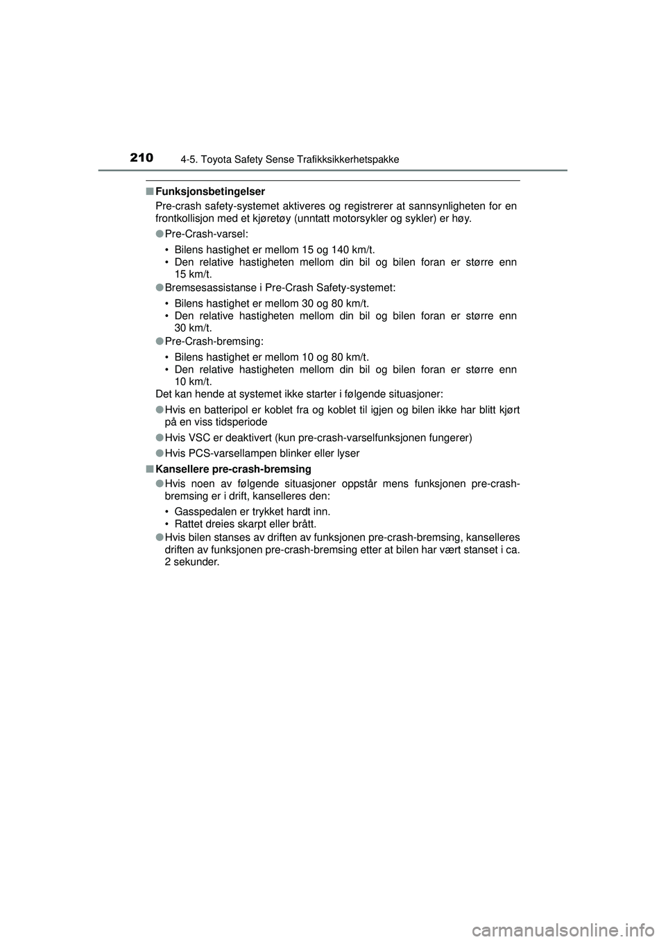 TOYOTA AURIS HYBRID 2015  Instruksjoner for bruk (in Norwegian) 2104-5. Toyota Safety Sense Trafikksikkerhetspakke
OM12J68NO
■Funksjonsbetingelser
Pre-crash safety-systemet aktiveres og registrerer at sannsynligheten for en
frontkollisjon med et kjøretøy (unnt