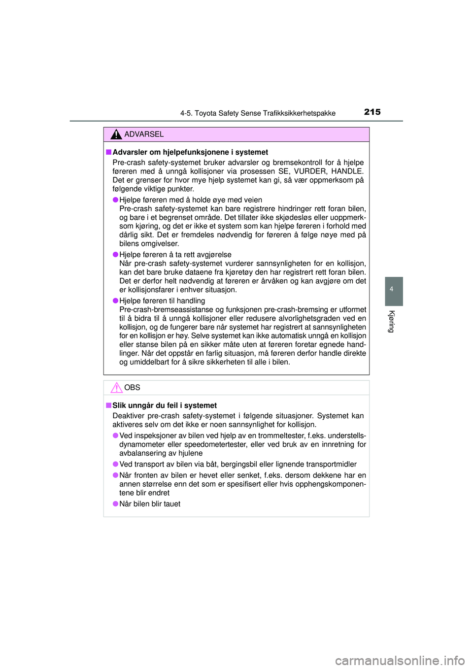 TOYOTA AURIS HYBRID 2015  Instruksjoner for bruk (in Norwegian) 2154-5. Toyota Safety Sense Trafikksikkerhetspakke
OM12J68NO
4
Kjøring
ADVARSEL
■ Advarsler om hjelpe funksjonene i systemet
Pre-crash safety-systemet bruker advarsler og bremsekontroll for å hj\
