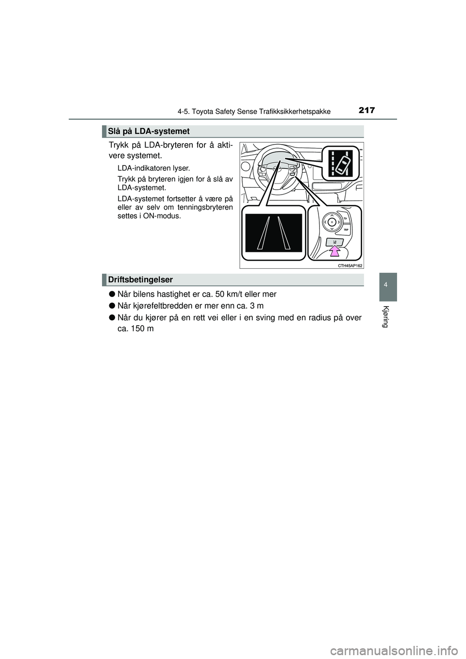 TOYOTA AURIS HYBRID 2015  Instruksjoner for bruk (in Norwegian) 2174-5. Toyota Safety Sense Trafikksikkerhetspakke
OM12J68NO
4
Kjøring
Trykk på LDA-bryteren for å akti-
vere systemet.
LDA-indikatoren lyser.
Trykk på bryteren igjen for å slå av
LDA-systemet.
