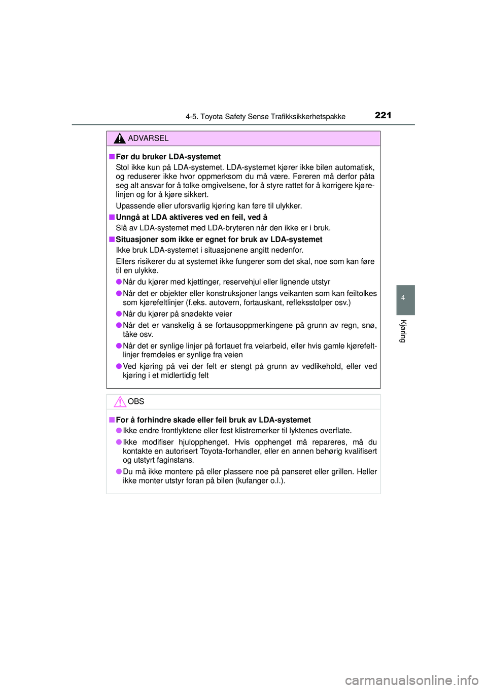 TOYOTA AURIS HYBRID 2015  Instruksjoner for bruk (in Norwegian) 2214-5. Toyota Safety Sense Trafikksikkerhetspakke
OM12J68NO
4
Kjøring
ADVARSEL
■ Før du bruker LDA-systemet
Stol ikke kun på LDA-systemet. LDA-systemet kjører ikke bilen automatisk,
og redusere