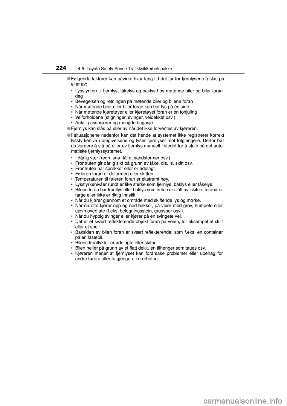 TOYOTA AURIS HYBRID 2015  Instruksjoner for bruk (in Norwegian) 2244-5. Toyota Safety Sense Trafikksikkerhetspakke
OM12J68NO●
Følgende faktorer kan påvirke hvor lang  tid det tar for fjernlysene å slås på
eller av:
• Lysstyrken til fjernlys, tåkelys og b