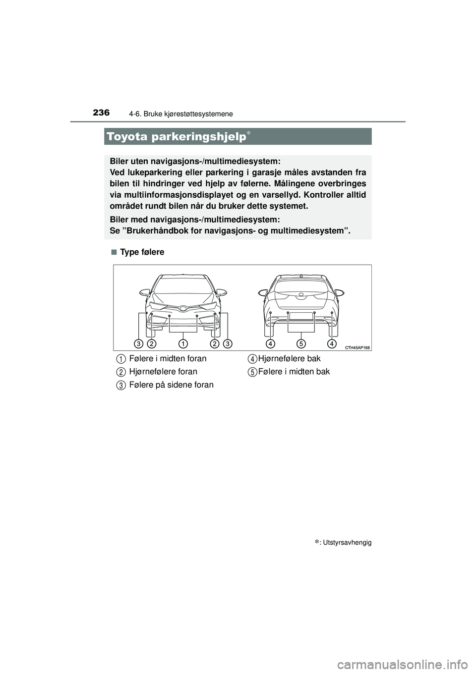 TOYOTA AURIS HYBRID 2015  Instruksjoner for bruk (in Norwegian) 2364-6. Bruke kjørestøttesystemene
OM12J68NO■
Ty p e  f ø l e r e
Toyota parkeringshjelp∗
∗: Utstyrsavhengig
Biler uten navigasjons-/multimediesystem: 
Ved lukeparkering eller parkering i gar