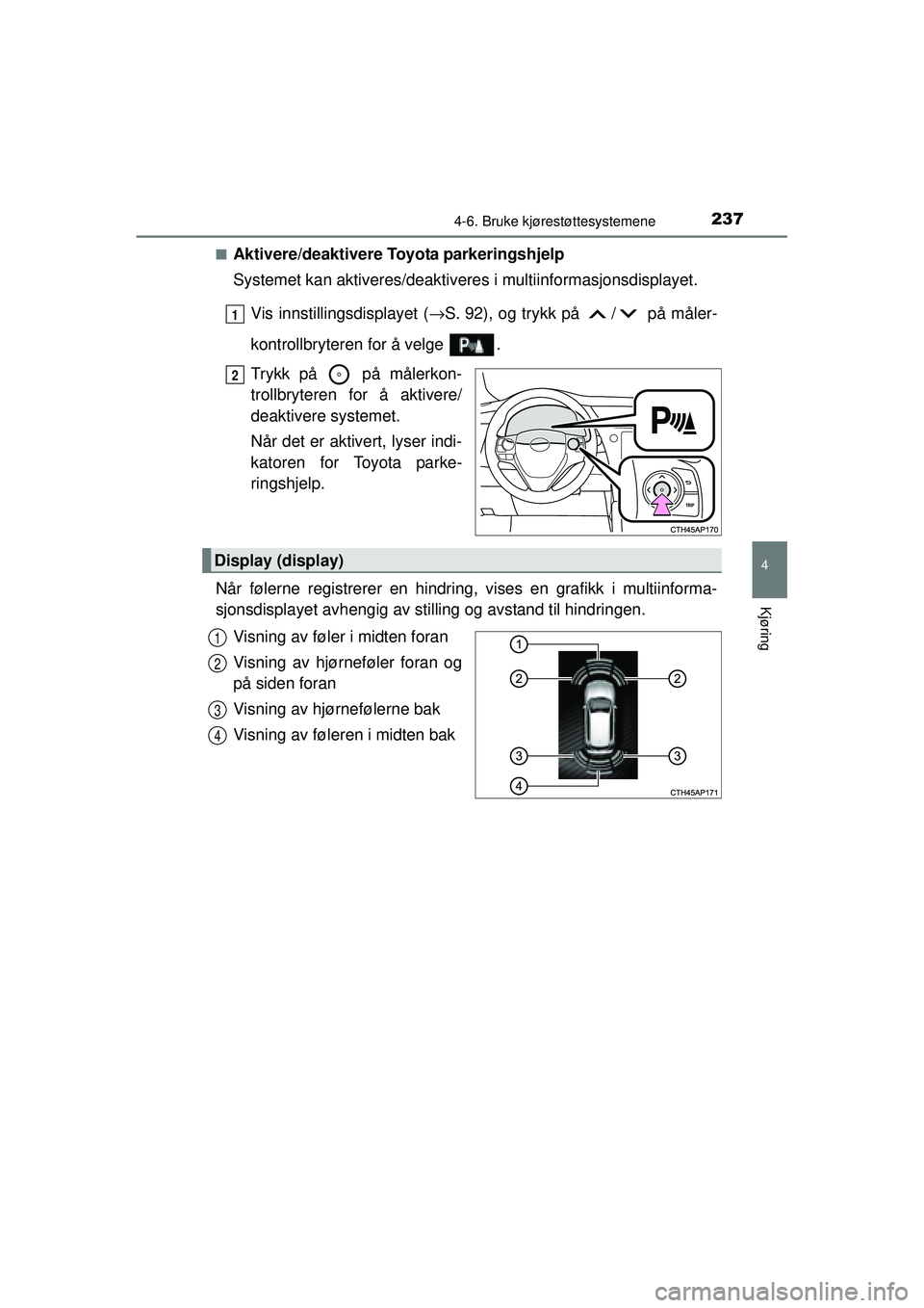 TOYOTA AURIS HYBRID 2015  Instruksjoner for bruk (in Norwegian) 2374-6. Bruke kjørestøttesystemene
OM12J68NO
4
Kjøring
■Aktivere/deaktivere Toyota parkeringshjelp
Systemet kan aktiveres/deaktiveres i multiinformasjonsdisplayet.
Vis innstillingsdisplayet ( →