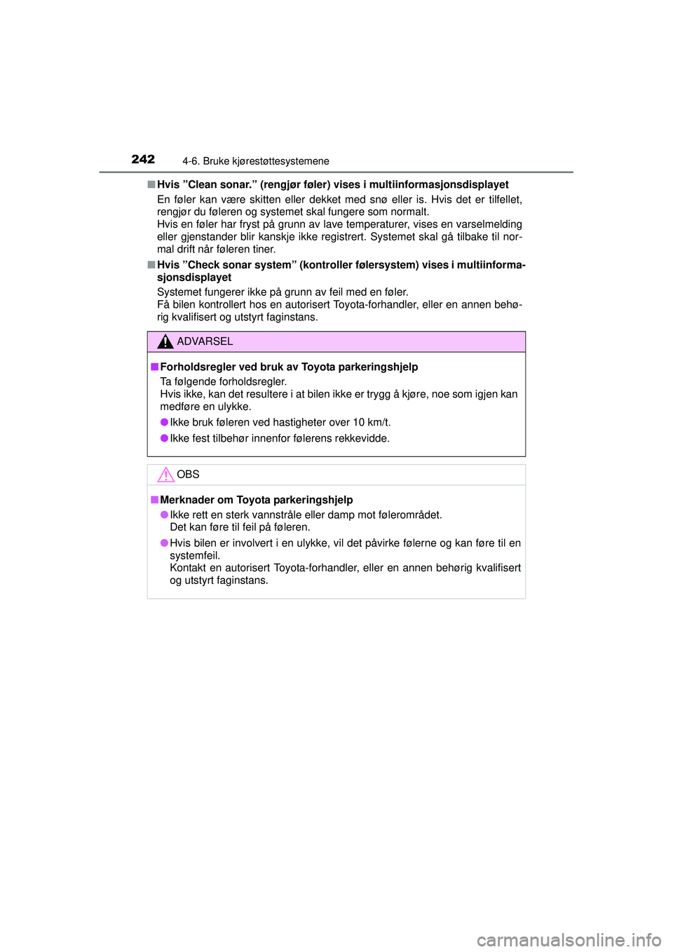 TOYOTA AURIS HYBRID 2015  Instruksjoner for bruk (in Norwegian) 2424-6. Bruke kjørestøttesystemene
OM12J68NO■
Hvis ”Clean sonar.” (rengjør føle r) vises i multiinformasjonsdisplayet
En føler kan være skitten eller dekket med snø eller is. Hvis det er 