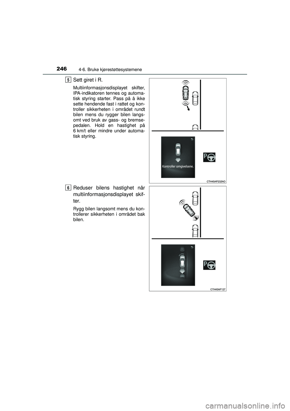 TOYOTA AURIS HYBRID 2015  Instruksjoner for bruk (in Norwegian) 2464-6. Bruke kjørestøttesystemene
OM12J68NO
Sett giret i R.
Multiinformasjonsdisplayet skifter,
IPA-indikatoren tennes og automa-
tisk styring starter. Pass på å ikke
sette hendende fast i rattet