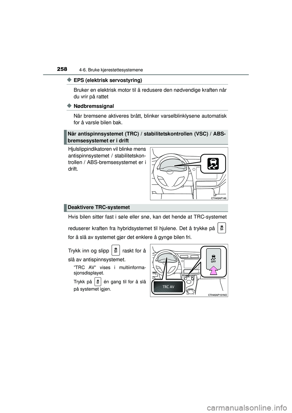 TOYOTA AURIS HYBRID 2015  Instruksjoner for bruk (in Norwegian) 2584-6. Bruke kjørestøttesystemene
OM12J68NO
◆EPS (elektrisk servostyring)
Bruker en elektrisk motor til å redusere den nødvendige kraften når
du vrir på rattet
◆Nødbremssignal
Når bremsen