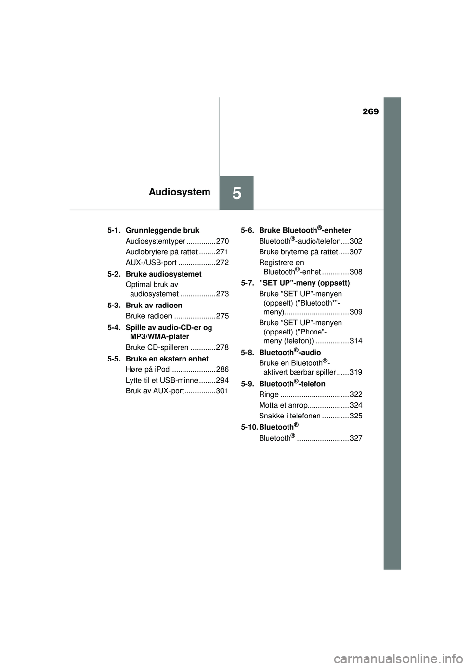 TOYOTA AURIS HYBRID 2015 Instruksjoner for bruk (in Norwegian) 269
5Audiosystem
OM12J68NO5-1. Grunnleggende bruk
Audiosystemtyper .............. 270
Audiobrytere på rattet ........ 271
AUX-/USB-port .................. 272
5-2. Bruke audiosystemet Optimal bruk av TOYOTA AURIS HYBRID 2015 Instruksjoner for bruk (in Norwegian) 269
5Audiosystem
OM12J68NO5-1. Grunnleggende bruk
Audiosystemtyper .............. 270
Audiobrytere på rattet ........ 271
AUX-/USB-port .................. 272
5-2. Bruke audiosystemet Optimal bruk av