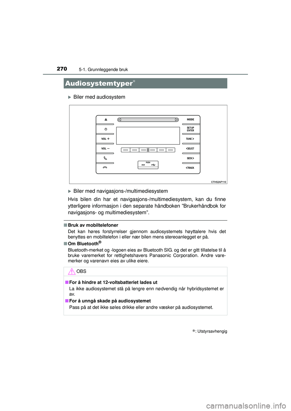 TOYOTA AURIS HYBRID 2015  Instruksjoner for bruk (in Norwegian) 270
OM12J68NO
5-1. Grunnleggende bruk
�XBiler med audiosystem
�XBiler med navigasjons-/multimediesystem
Hvis bilen din har et navigasjons -/multimediesystem, kan du finne
ytterligere informasjon i den