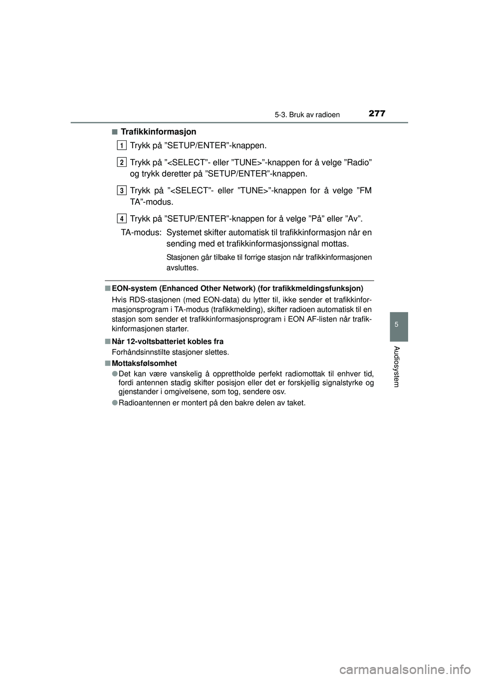 TOYOTA AURIS HYBRID 2015  Instruksjoner for bruk (in Norwegian) 2775-3. Bruk av radioen
OM12J68NO
5
Audiosystem
■TrafikkinformasjonTrykk på ”SETUP/ENTER”-knappen.
Trykk på ”<SELECT”- eller ”TUNE>”-knappen for å velge ”Radio”
og trykk deretter 
