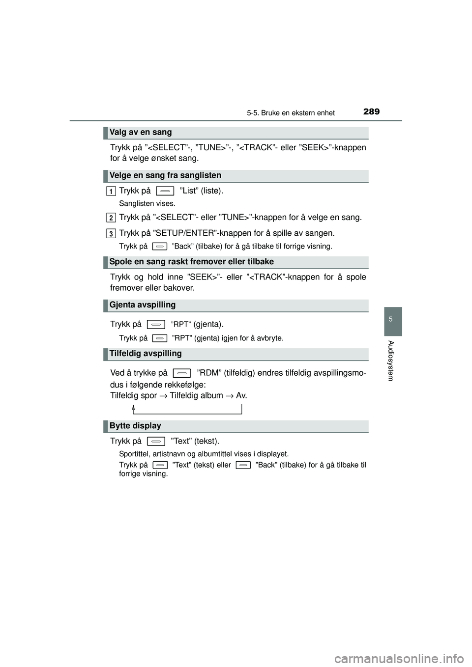 TOYOTA AURIS HYBRID 2015  Instruksjoner for bruk (in Norwegian) 2895-5. Bruke en ekstern enhet
OM12J68NO
5
Audiosystem
Trykk på ”<SELECT”-, ”TUNE>”-, ”<TRACK”- eller ”SEEK>”-knappen
for å velge ønsket sang.
Trykk på   ”List” (liste).
Sangli