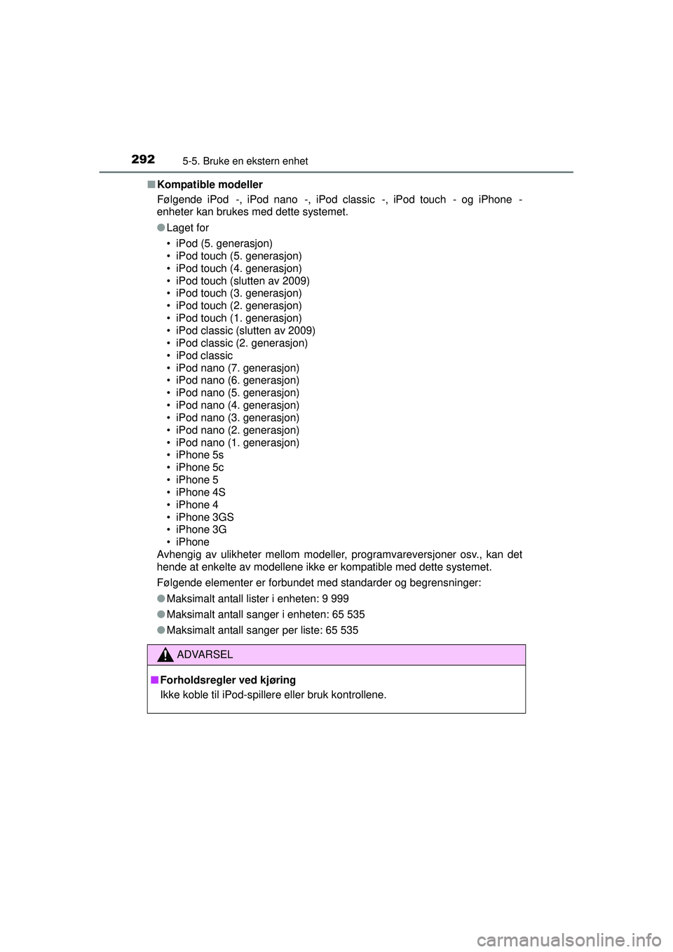 TOYOTA AURIS HYBRID 2015  Instruksjoner for bruk (in Norwegian) 2925-5. Bruke en ekstern enhet
OM12J68NO■
Kompatible modeller
Følgende iPod
®-, iPod nano®-, iPod classic®-, iPod touch®- og iPhone®-
enheter kan brukes med dette systemet.
● Laget for
• i