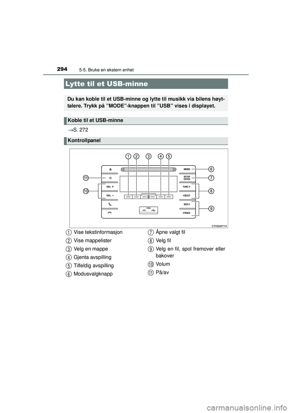 TOYOTA AURIS HYBRID 2015  Instruksjoner for bruk (in Norwegian) 2945-5. Bruke en ekstern enhet
OM12J68NO
→S. 272
Lytte til et USB-minne
Du kan koble til et USB-minne og  lytte til musikk via bilens høyt-
talere. Trykk på ”MODE”-knappen til ”USB” vises 