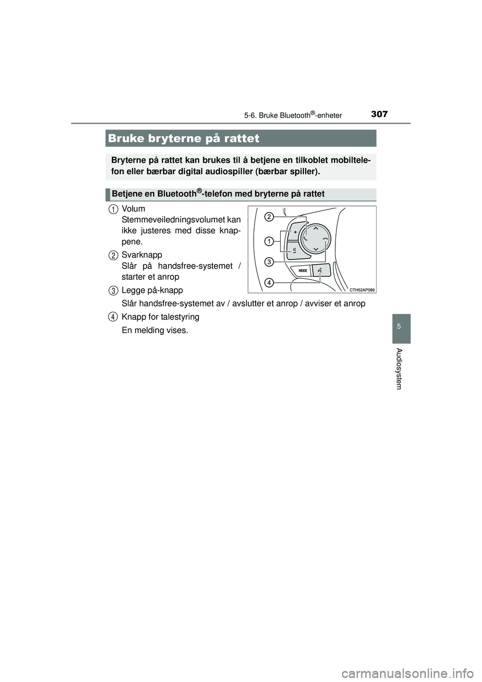 TOYOTA AURIS HYBRID 2015  Instruksjoner for bruk (in Norwegian) 3075-6. Bruke Bluetooth®-enheter
OM12J68NO
5
Audiosystem
Vo l u m  
Stemmeveiledningsvolumet kan
ikke justeres med disse knap-
pene.
Svarknapp 
Slår på handsfree-systemet /
starter et anrop
Legge p